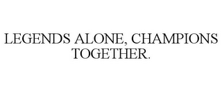 LEGENDS ALONE, CHAMPIONS TOGETHER.