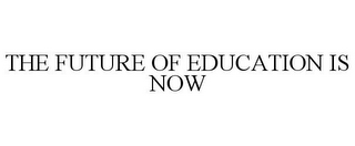 THE FUTURE OF EDUCATION IS NOW