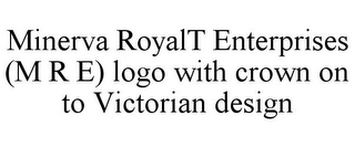 MINERVA ROYALT ENTERPRISES (M R E) LOGO WITH CROWN ON TO VICTORIAN DESIGN