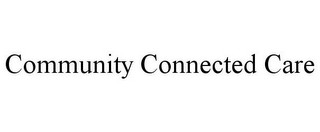 COMMUNITY CONNECTED CARE