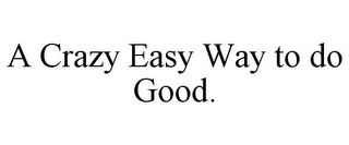 A CRAZY EASY WAY TO DO GOOD.