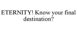 ETERNITY! KNOW YOUR FINAL DESTINATION?