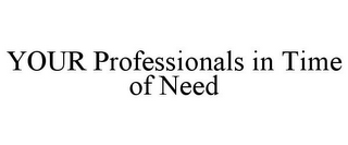 YOUR PROFESSIONALS IN TIME OF NEED