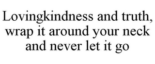 LOVINGKINDNESS AND TRUTH, WRAP IT AROUND YOUR NECK AND NEVER LET IT GO