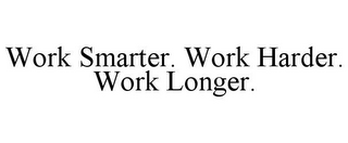 WORK SMARTER. WORK HARDER. WORK LONGER.