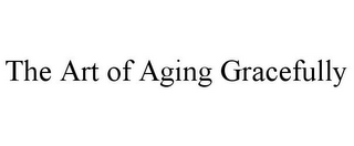 THE ART OF AGING GRACEFULLY
