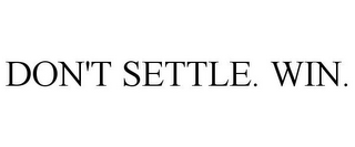 DON'T SETTLE. WIN.