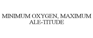 MINIMUM OXYGEN, MAXIMUM ALE-TITUDE