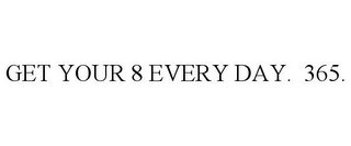 GET YOUR 8 EVERY DAY. 365.