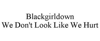 BLACKGIRLDOWN WE DON'T LOOK LIKE WE HURT