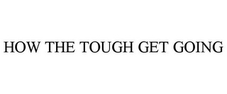 HOW THE TOUGH GET GOING
