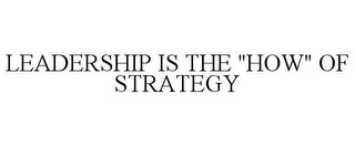 LEADERSHIP IS THE "HOW" OF STRATEGY