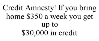 CREDIT AMNESTY! IF YOU BRING HOME $350 A WEEK YOU GET UP TO $30,000 IN CREDIT