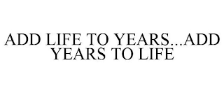 ADD LIFE TO YEARS...ADD YEARS TO LIFE