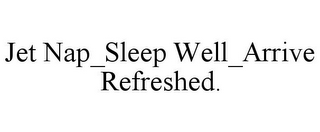 JET NAP_SLEEP WELL_ARRIVE REFRESHED.