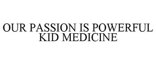 OUR PASSION IS POWERFUL KID MEDICINE