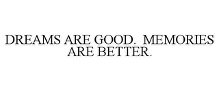 DREAMS ARE GOOD. MEMORIES ARE BETTER.