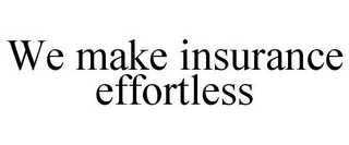 WE MAKE INSURANCE EFFORTLESS