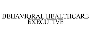 BEHAVIORAL HEALTHCARE EXECUTIVE