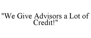 "WE GIVE ADVISORS A LOT OF CREDIT!"