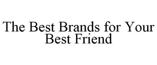 THE BEST BRANDS FOR YOUR BEST FRIEND