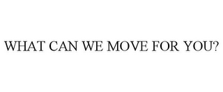 WHAT CAN WE MOVE FOR YOU?