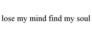 LOSE MY MIND FIND MY SOUL