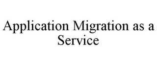 APPLICATION MIGRATION AS A SERVICE