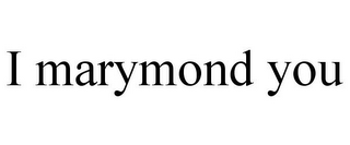 I MARYMOND YOU