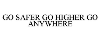 GO SAFER GO HIGHER GO ANYWHERE