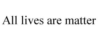 ALL LIVES ARE MATTER