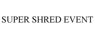 SUPER SHRED EVENT