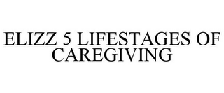 ELIZZ 5 LIFESTAGES OF CAREGIVING