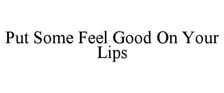 PUT SOME FEEL GOOD ON YOUR LIPS