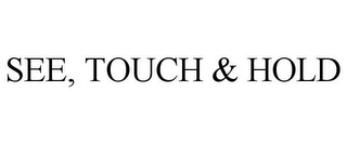 SEE, TOUCH & HOLD