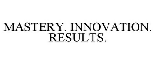 MASTERY. INNOVATION. RESULTS.