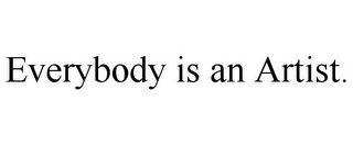 EVERYBODY IS AN ARTIST.