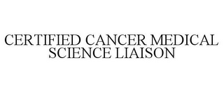 CERTIFIED CANCER MEDICAL SCIENCE LIAISON