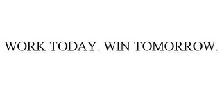 WORK TODAY. WIN TOMORROW.