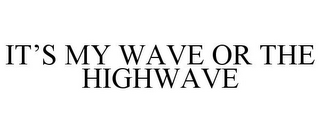 IT'S MY WAVE OR THE HIGHWAVE