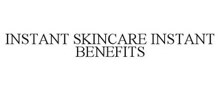 INSTANT SKINCARE INSTANT BENEFITS