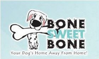 BONE SWEET BONE YOUR DOG'S HOME AWAY FROM HOME!