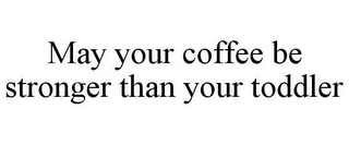 MAY YOUR COFFEE BE STRONGER THAN YOUR TODDLER