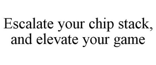 ESCALATE YOUR CHIP STACK, AND ELEVATE YOUR GAME