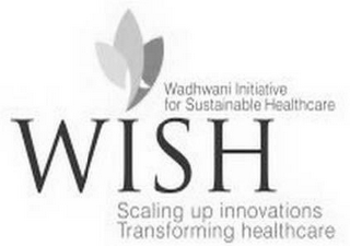 WISH -WADHWANI INITIATIVE FOR SUSTAINABLE HEALTHCARE, SCALING UP INNOVATIONS, TRANSFORMING HEALTHCARE