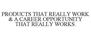 PRODUCTS THAT REALLY WORK & A CAREER OPPORTUNITY THAT REALLY WORKS.