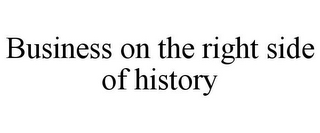 BUSINESS ON THE RIGHT SIDE OF HISTORY