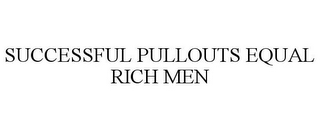 SUCCESSFUL PULLOUTS EQUAL RICH MEN