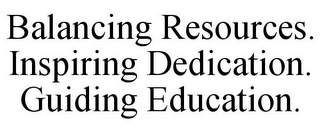 BALANCING RESOURCES. INSPIRING DEDICATION. GUIDING EDUCATION.