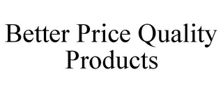 BETTER PRICE QUALITY PRODUCTS